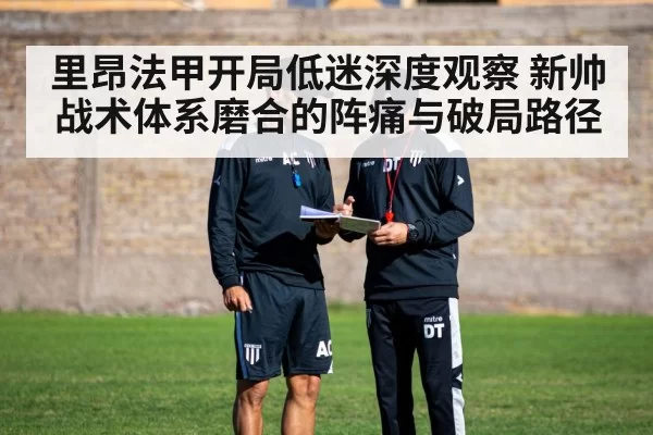 里昂法甲开局低迷深度观察 新帅战术体系磨合的阵痛与破局路径